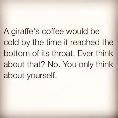 Don’t be selfish, make Giraffe thoughts a priority.