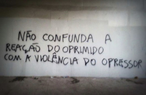 ‘Don’t confuse the reaction of the oppressed with the violence of the oppressor’ Seen in Rio, 