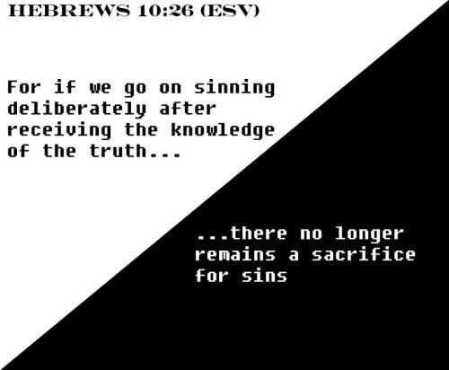 Hebrews 10:26 (ESV)For if we go on sinning deliberately after receiving the knowledge of the truth, 