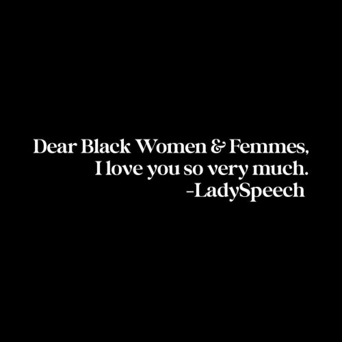 I love you Black Women & Femmes.I LIVE for you Black Women & Femmes.I THANK YOU Black Wo