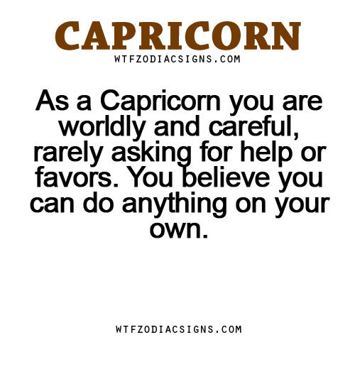 inspiring-pictures:  wtfzodiacsigns:  As a Capricorn you are worldly and careful, rarely asking for help or favors. You believe you can do anything on your own. - WTF Zodiac Signs Daily Horoscope!   Visit WTFZODIACSIGNS.COM For More! If you want to SMILE,