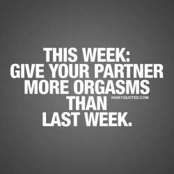 kinkyquotes:  This week: Give your partner more orgasms than last week. #couplegoals 👍😈❤️ Tag someone … 😈😍   👉 Like and follow 😀 This is Kinky quotes and these are all our original quotes! 👉 www.kinkyquotes.com   This and all