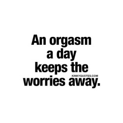 kinkyquotes:  An #orgasm a day keeps the worries away.. 😈  #happymonday everyone 😉😍 👉 Like AND TAG SOMEONE! 😀 This is Kinky quotes and these are all our original quotes! Follow us! ❤ 👉 www.kinkyquotes.com   This quote is © Kinky Quotes