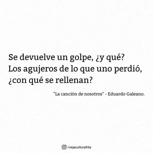 viejaculturafrita: “La canción de nosotros” - Eduardo Galeano. #Galeano  #Eduardo