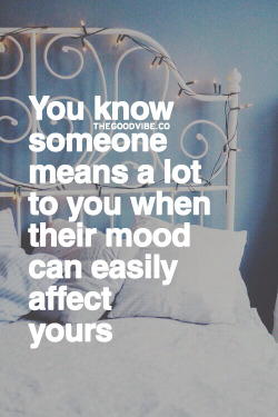 kinkycutequotes:  You know someone means a lot to you when their mood can easily affect yours ~k/cq~