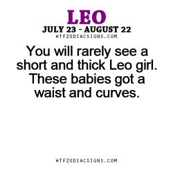 wtfzodiacsigns:  You will rarely see a short and thick Leo girl. These babies got a waist and curves. - WTF ZODIAC SIGNS  shasteezy chu dooooo!!! :)