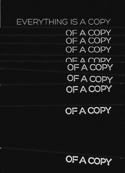 allavanguardia:  Everything is a copy of a copy, of a copy, of a copy,  of a copy,  of a copy,  of a copy,  of a copy,  of a copy,  of a copy…