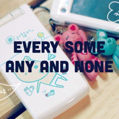 exceptionally-jjang: EVERY SOME ANY AND NONE 모든 every 모든 것 everything 모든 사람 every person ~나 every어