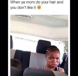 brooklynbasics:  mochafleur:  augustalsinaanddrake:  blckgyal:  bruhh   - CRYING . 😂😭😫😩  😂😂😂😂😂  Omgg My mom would braid my hair all the time !! :/