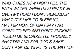 ensomnic:  ”who cares how high i fill thebath water when i’m already inover my head i don’t rememberwhat it’s like to sleep nomatter how often i say i amgoing to bed and don’t fuckingtouch me because i’ll probablyshatter and for god’s sake don’t