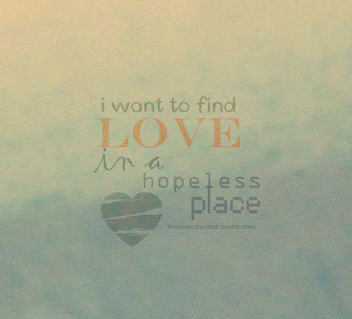 thisisrandomshit:i want to find love in a hopeless place