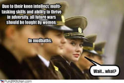 epic 4chan:  All future wars should be fought by women.  In mud baths. 