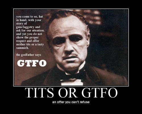 epic 4chan:  Tits or a tasty sammich or GTFO; an offer you can’t refuse from the Godfather 