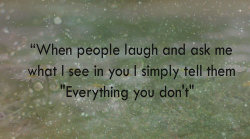 randomanimosity:  laughliketheresnotomorrow:  When people laugh and ask me what I see in you, I simply tell them “Everything you don’t.”  