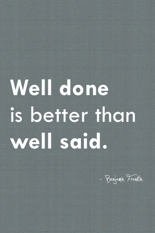 mon-ami-louis:  designeriphone:  &ldquo;Well done is better than well said.&rdquo;