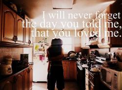 Prinncesxd:  Sierraa:  I Will Never Forget The Day You Told Me, You Loved Me.  I