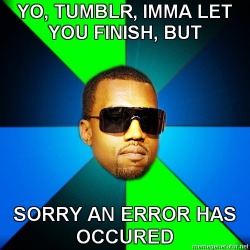 dude haha that should appear instead of the boring error messages that appear when tumblr has a problem haha who agrees?   