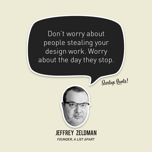 startupquote:
“Don’t worry about people stealing your design work. Worry about the day they stop.
- Jeffrey Zeldman
”