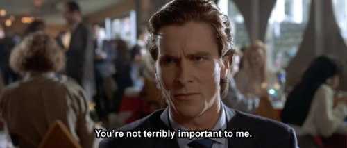 American Psycho- Mary Harron This is easily the greatest breakup line. Ever. Succinct, eloquent and 
