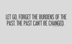 forgottenspirit:  quote-book:  Let go, forget the burdens of the past. The past can’t be changed. tricia willa  
