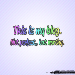 ealittledolphin:  paperheaven:  This is my blog. I know I am not a perfect blogger. I am not blogging to please everyone. I know my blog isn’t perfect, but I am telling you that it is worthy.  