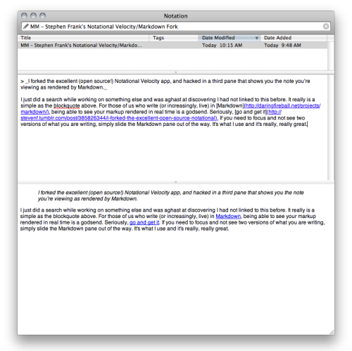 “ I forked the excellent (open source!) Notational Velocity app, and hacked in a third pane that shows you the note you’re viewing as rendered by Markdown.
”
I just did a search while working on something else and was aghast at discovering I had not...