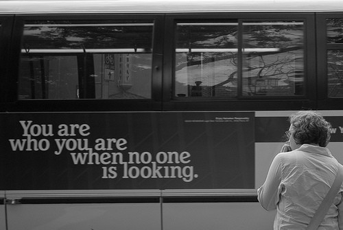 You are who you are when no one is looking.