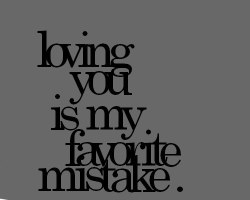 lovequotesrus:  “Loving you is my favorite mistake.” 