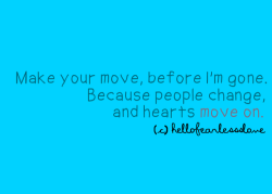 lovequotesrus:  “Make your move, before I”m gone. Because people change, and hearts move on.” 