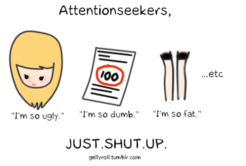 not attractive when people do this.  when they do say this i like messing with them by saying “yes you are ugly. yes you are dumb. yes you are fat”  haha then they all get butt hurt but ayyy its what you said!!!
