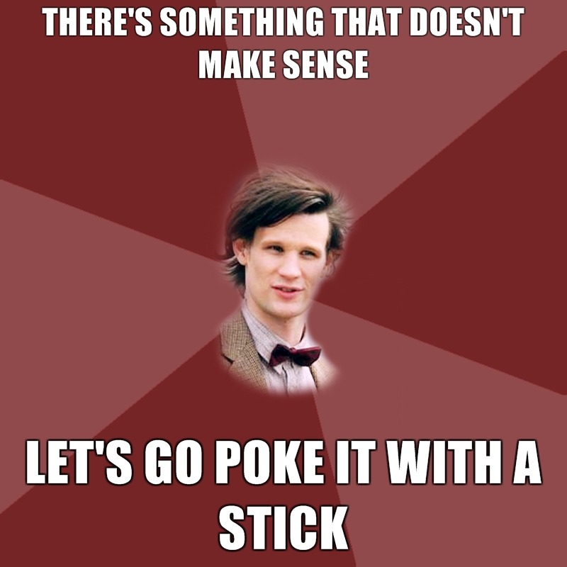 advicedoctor1:
“ There’s something that doesn’t make sense. Let’s go poke it with a stick.
Submitted by randomtask
”
Really I just love that the Doctor is on the animal memes page…