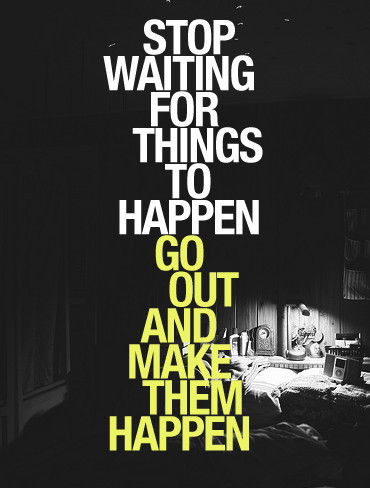 artpixie:  Stop Waiting For Things To Happen | Go Out And Make Them Happen picture