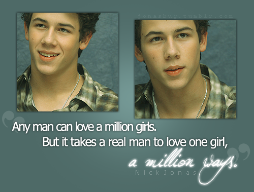 jonasbug:  “Any man can love a million girls. But it takes a real man to love one