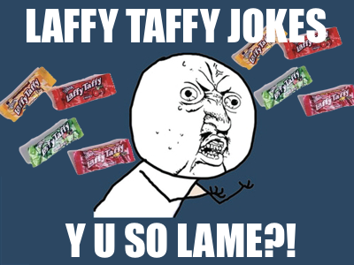 fuckyeah-y-u-no-guy:  LAFFY TAFFY JOKES, Y U SO LAME?!