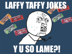 Fuckyeah-Y-U-No-Guy:  Laffy Taffy Jokes, Y U So Lame?!