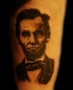 fuckyeahtattoos:  My best friend got an Abe Lincoln tattoo. There is no deeper meaning other than the fact he for some reason really likes Abe Lincoln.  This is an entirely solid tattoo.