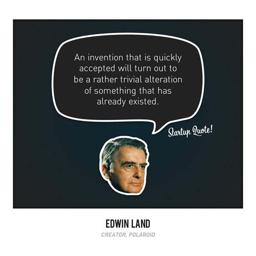 startupquote:  An invention that is quickly accepted will turn out to be a rather