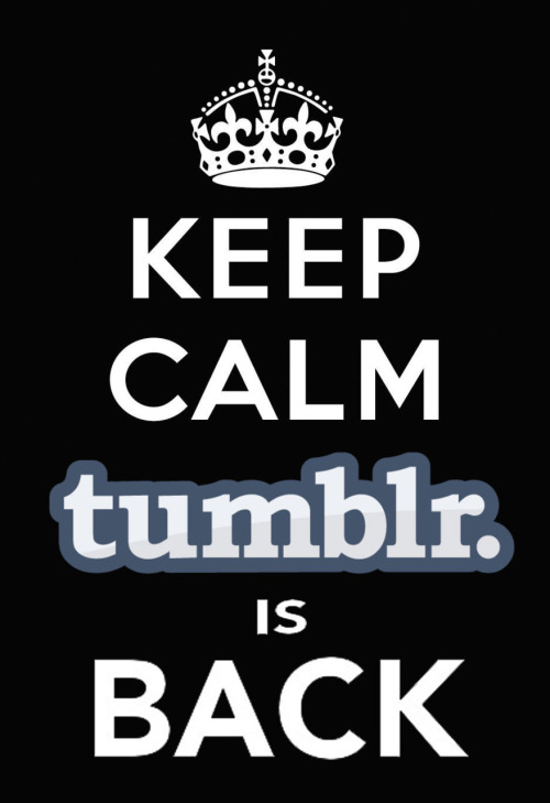 ruisu-kun:  ilovetosinga:  gabeweb:  neverconquerme:  Tumblr is back  como diría César Millán: ha vuelto nuestra estabilidad emocional xD  Keep Calm Tumblr is back  FUCK YEAH TUMBLR IS BACK :D!!  yaaaaay :D