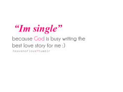 heavenoflove:  Im single :) because God is busy writing the best love story for me :) 