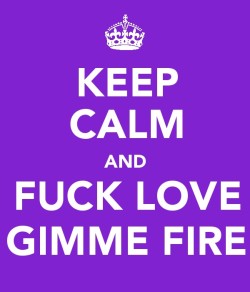 fuck love give me fire