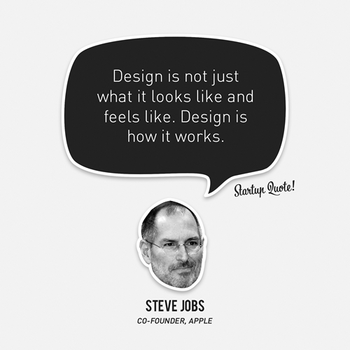 startupquote:
“ Design is not just what it looks like and feels like. Design is how it works.
- Steve Jobs
”