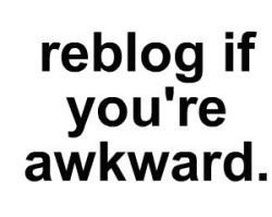 fangskitten:  reblog if you’re awkward. 