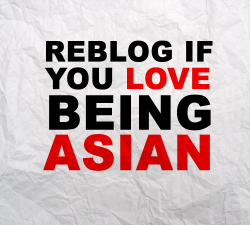 imayellowbanana:  germaine13:  REBLOG. :&gt; I LOVE BEING AN ASIAN. :D &lt;3  When I get reborn I still wanna be Asian. 