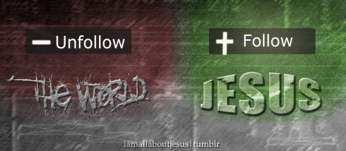 Unfollow the world, Follow the only way JESUS