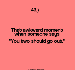 carinawong:  geelapagurayan:  heeeyayyyejaaay:  That awkward moment when the other person is like “EWWW, No offense, but you’re just a friend.” And you’re just there standing like “ok…” LOL  That awkward moment when you say “Oh hell no.”