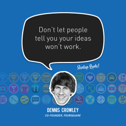 startupquote:  Don’t let people tell you your ideas won’t work. - Dennis Crowley 