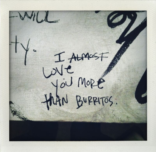 “I (almost) love you more than burritos.”