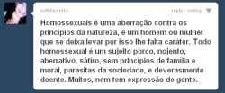 asmalltowngirl-:  littlesnake:  pam-oliveira:   Se você querida não gosta de homossexuais respeite, assim como todas as pessoas desse mundo respeitam sua mãe por colocar um lixo como você no mundo.                              Paolla