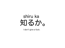 hwatto-izu-disu:  there’s a few ways to say this, but this is the easiest.知るか、literally translated, is “who knows” or “who cares” however, saying this alone gets the point across (especially because the style is quite informal). other