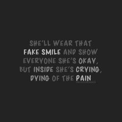 bloggingmage:  She’ll wear that fake smile and show everyone she’s okay, but inside she’s crying, dying of the pain. 